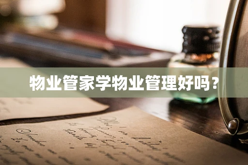 物业管家学物业管理好吗？