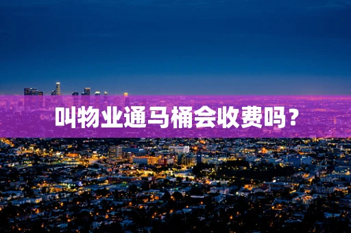 叫物业通马桶会收费吗？