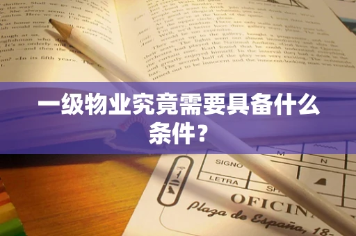 一级物业究竟需要具备什么条件？