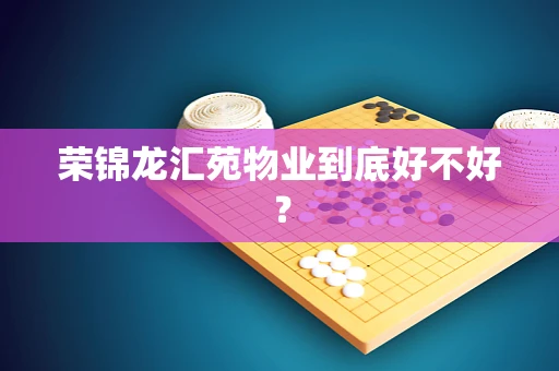 荣锦龙汇苑物业到底好不好？
