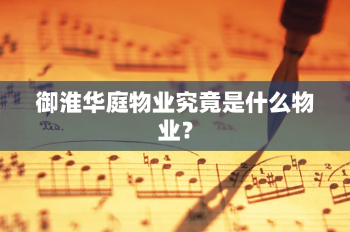 御淮华庭物业究竟是什么物业？