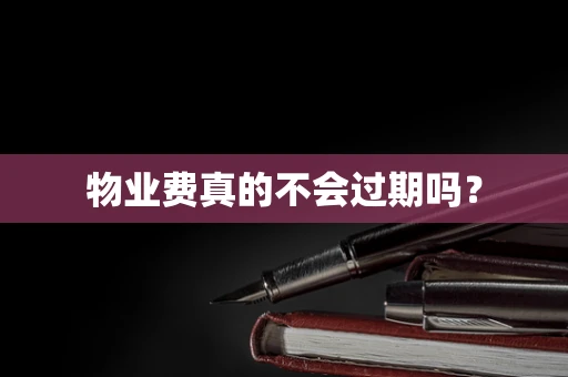 物业费真的不会过期吗？