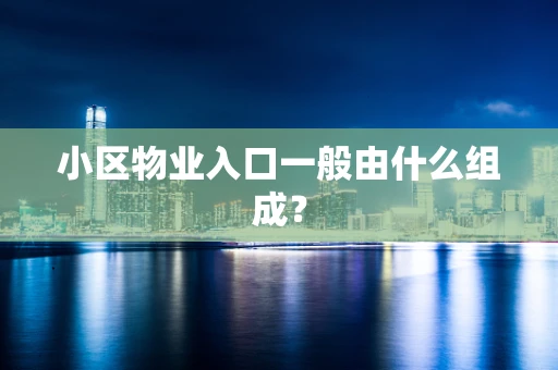 小区物业入口一般由什么组成？