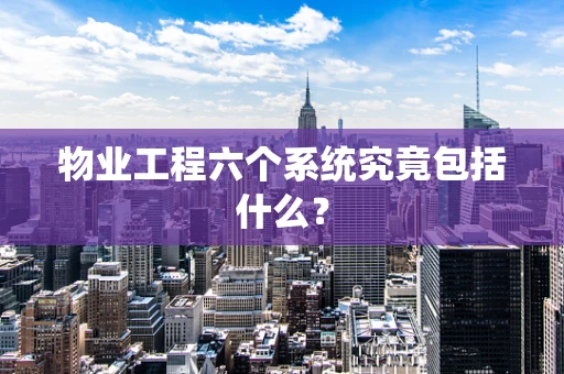 物业工程六个系统究竟包括什么？