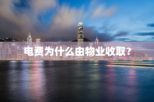 电费为什么由物业收取？