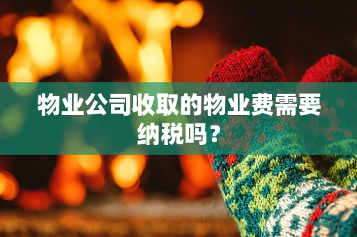 物业公司收取的物业费需要纳税吗？
