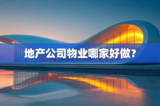 地产公司物业哪家好做？