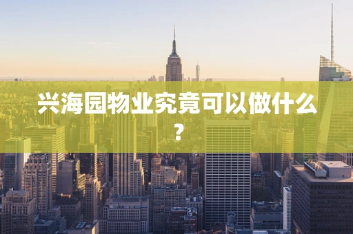 兴海园物业究竟可以做什么？