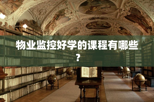 物业监控好学的课程有哪些？