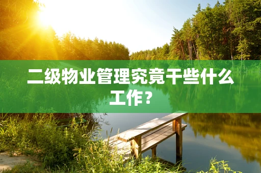 二级物业管理究竟干些什么工作？