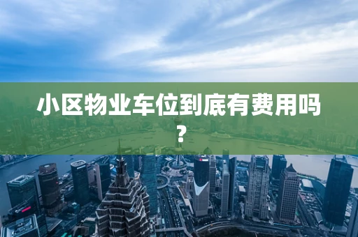 小区物业车位到底有费用吗？