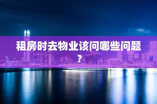 租房时去物业该问哪些问题？