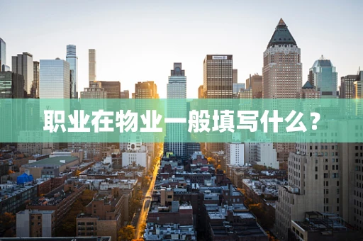 职业在物业一般填写什么？