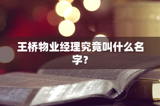 王桥物业经理究竟叫什么名字？
