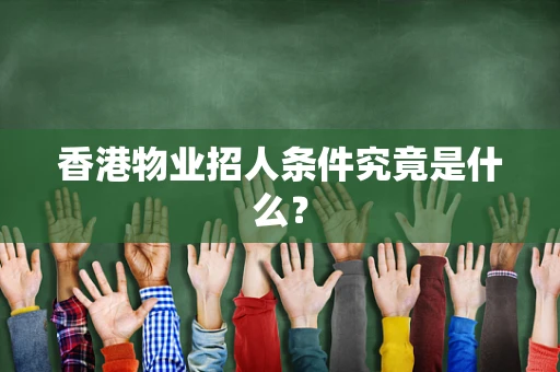 香港物业招人条件究竟是什么？