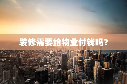 装修需要给物业付钱吗？