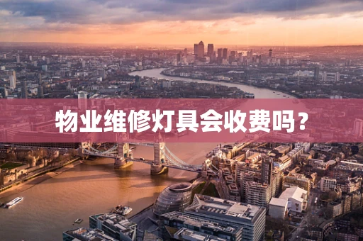物业维修灯具会收费吗？