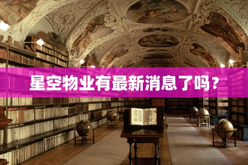 星空物业有最新消息了吗？