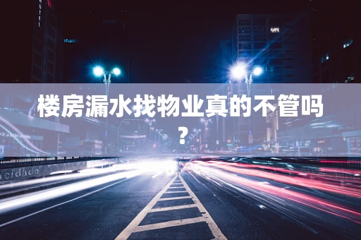 楼房漏水找物业真的不管吗？