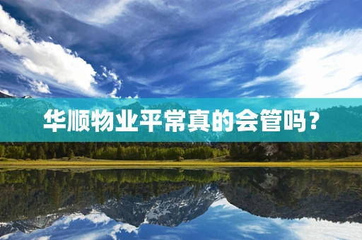 华顺物业平常真的会管吗？
