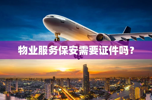 物业服务保安需要证件吗？