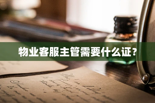 物业客服主管需要什么证？