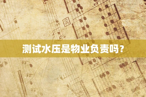 测试水压是物业负责吗？