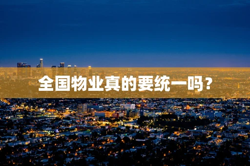 全国物业真的要统一吗？
