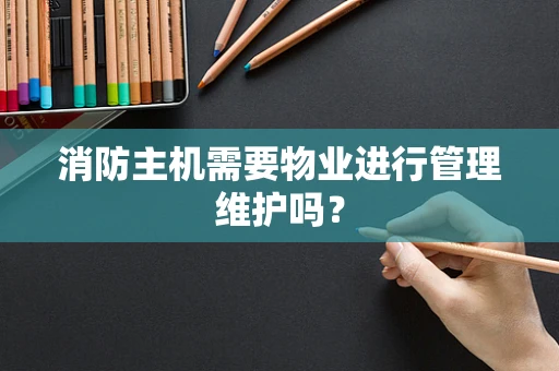 消防主机需要物业进行管理维护吗？
