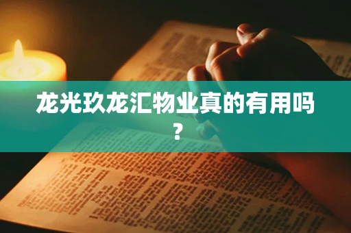 龙光玖龙汇物业真的有用吗？