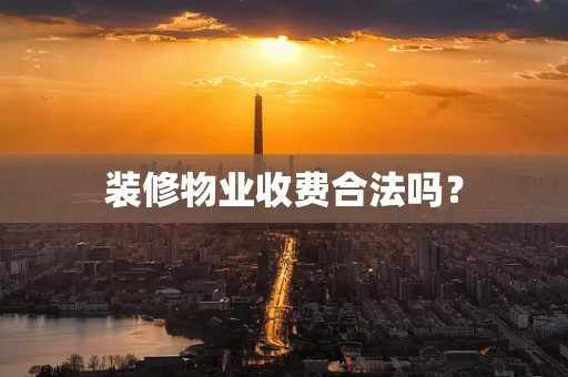 装修物业收费合法吗？