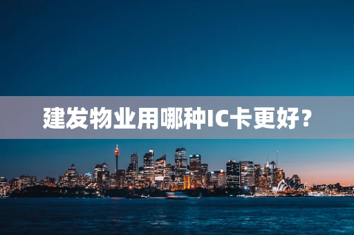 建发物业用哪种IC卡更好？