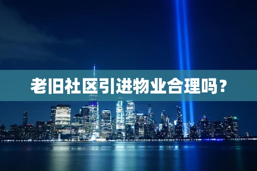 老旧社区引进物业合理吗？