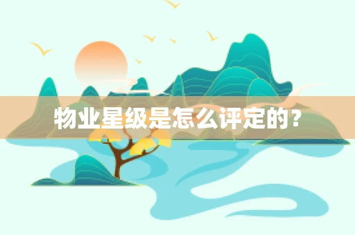 物业星级是怎么评定的？