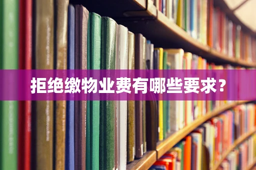 拒绝缴物业费有哪些要求？