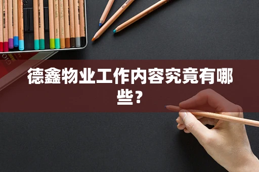 德鑫物业工作内容究竟有哪些？