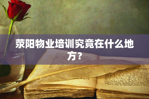 荥阳物业培训究竟在什么地方？