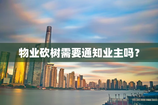 物业砍树需要通知业主吗？