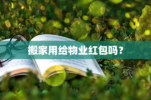 搬家用给物业红包吗？