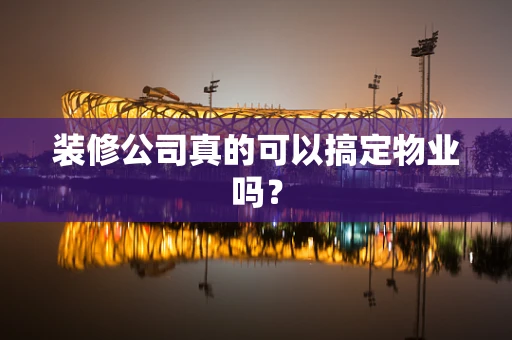 装修公司真的可以搞定物业吗？