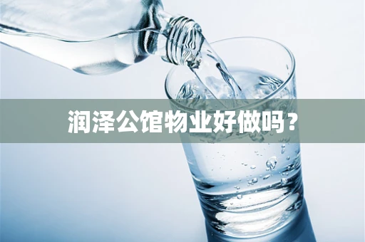 润泽公馆物业好做吗？