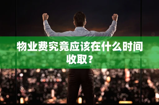物业费究竟应该在什么时间收取？