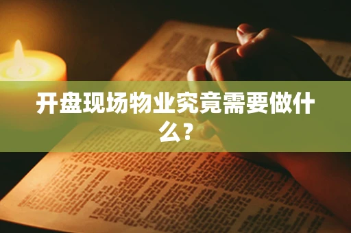 开盘现场物业究竟需要做什么？