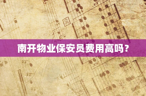 南开物业保安员费用高吗？