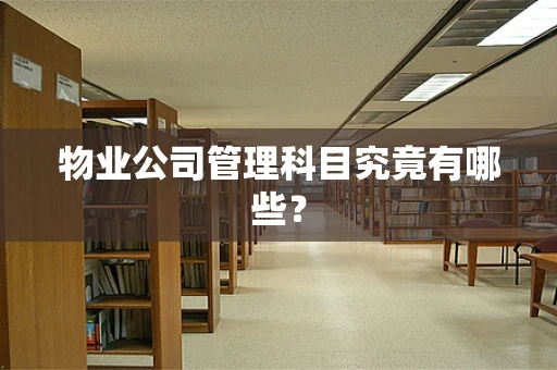 物业公司管理科目究竟有哪些？