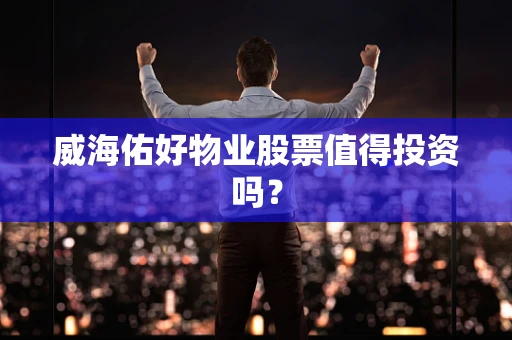 威海佑好物业股票值得投资吗？