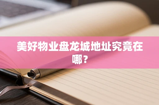 美好物业盘龙城地址究竟在哪？