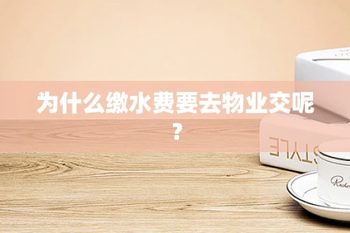 为什么缴水费要去物业交呢？